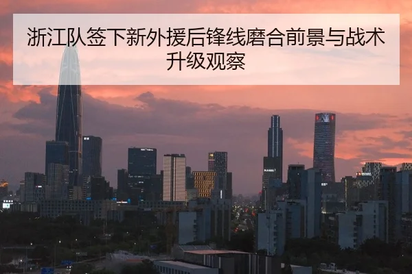 浙江队签下新外援后锋线磨合前景与战术升级观察